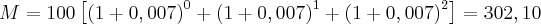 M=100\left[ {(1+0,007)}^{0}+{(1+0,007)}^{1}+{(1+0,007)}^{2}\right]=302,10