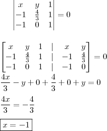 \begin{vmatrix} x & y & 1 \\ - 1 & \frac{4}{3} & 1 \\ - 1 & 0 & 1 \end{vmatrix} = 0 \\\\\\ \begin{bmatrix} x & y & 1 & | & x & y \\ - 1 & \frac{4}{3} & 1 & | & - 1 & \frac{4}{3} \\ - 1 & 0 & 1 & | & - 1 & 0 \end{bmatrix} = 0 \\\\ \frac{4x}{3} - y + 0 + \frac{4}{3} + 0 + y = 0 \\\\ \frac{4x}{3} = - \frac{4}{3} \\\\ \boxed{x = - 1}