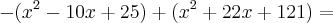 - (x^2 - 10x + 25) + (x^2 + 22x + 121) =