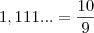 1,111...=\frac{10}{9} 1,111...=\frac{10}{9}