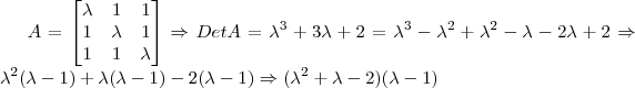 A = \begin{bmatrix}{\lambda} & 1 & 1 \\ 1 & {\lambda} & 1 \\ 1 & 1 & {\lambda}\end{bmatrix} \Rightarrow DetA = {\lambda}^3 + 3{\lambda} + 2 = {\lambda}^3 - {\lambda}^2 + {\lambda}^2 - {\lambda} - 2{\lambda} + 2 \Rightarrow {\lambda}^2({\lambda} - 1) + {\lambda}({\lambda} - 1) - 2 ({\lambda} - 1) \Rightarrow ({\lambda}^2 + {\lambda} - 2) ({\lambda} - 1)
