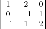 \begin{bmatrix} 
1 & 2 & 0  \\
0 & -1 & 1 \\
-1 & 1 & 2 \end{bmatrix}