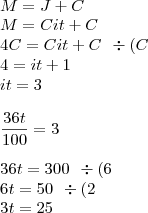 \\ M = J + C \\ M = Cit + C \\ 4C = Cit + C \:\: \div (C \\ 4 = it + 1 \\ it = 3 \\\\ \frac{36t}{100} = 3 \\\\ 36t = 300 \:\: \div (6 \\ 6t = 50 \:\: \div (2 \\ 3t = 25 \\ M = J + C \\ M = Cit + C \\ 4C = Cit + C \:\: \div (C \\ 4 = it + 1 \\ it = 3 \\\\ \frac{36t}{100} = 3 \\\\ 36t = 300 \:\: \div (6 \\ 6t = 50 \:\: \div (2 \\ 3t = 25