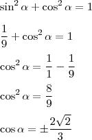 \\ \sin^2 \alpha + \cos^2 \alpha = 1 \\\\ \frac{1}{9} + \cos^2 \alpha = 1 \\\\ \cos^2 \alpha = \frac{1}{1} - \frac{1}{9} \\\\ \cos^2 \alpha = \frac{8}{9} \\\\ \cos \alpha = \pm \frac{2\sqrt{2}}{3}