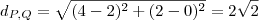 d_{P,Q}=\sqrt{(4-2)^2+(2-0)^2}=2\sqrt{2} d_{P,Q}=\sqrt{(4-2)^2+(2-0)^2}=2\sqrt{2}