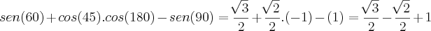 sen(60)+cos(45).cos(180)-sen(90)=\frac{\sqrt[]{3}}{2}+\frac{\sqrt[]{2}}{2}.(-1)-(1)=\frac{\sqrt[]{3}}{2}-\frac{\sqrt[]{2}}{2}+1