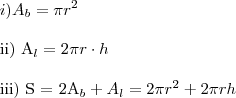 i) A_b = \pi r^2 \\
ii) A_l = 2\pi r \cdot h \\
iii) S = 2A_b + A_l = 2\pi r^2 + 2\pi rh i) A_b = \pi r^2 \\
ii) A_l = 2\pi r \cdot h \\
iii) S = 2A_b + A_l = 2\pi r^2 + 2\pi rh