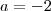 a = - 2