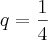 q = \frac{1}{4} q = \frac{1}{4}