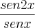 \frac{sen2x}{senx} \frac{sen2x}{senx}