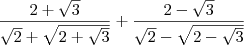 \frac{2 + \sqrt{3}}{\sqrt{2} + \sqrt{2 + \sqrt{3}}} + \frac{2 - \sqrt{3}}{\sqrt{2} - \sqrt{2 - \sqrt{3}}}