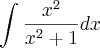 \int_{}^{}\frac{x^2}{x^2+1}dx \int_{}^{}\frac{x^2}{x^2+1}dx