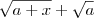 \sqrt{a+x} + \sqrt{a} \sqrt{a+x} + \sqrt{a}
