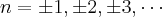 n = \pm 1, \pm 2, \pm 3, \cdots