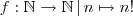 f: \mathbb{N} \to \mathbb{N} \, | \, n \mapsto n! f: \mathbb{N} \to \mathbb{N} \, | \, n \mapsto n!