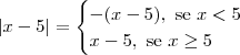 |x-5| = \begin{cases} -(x - 5), \textrm{ se } x < 5 \\ x - 5, \textrm{ se } x \geq 5 \end{cases} |x-5| = \begin{cases} -(x - 5), \textrm{ se } x < 5 \\ x - 5, \textrm{ se } x \geq 5 \end{cases}