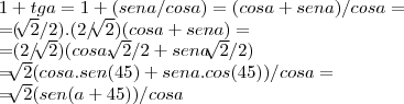 1+tga=1+(sena/cosa)=(cosa+sena)/cosa=

=(\sqrt[]{2}/2).(2/\sqrt[]{2})(cosa+sena)=

=(2/\sqrt[]{2})(cosa.\sqrt[]{2}/2+sena\sqrt[]{2}/2)

=\sqrt[]{2}(cosa.sen(45)+sena.cos(45))/cosa=

=\sqrt[]{2}(sen(a+45))/cosa