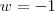 w=-1