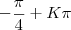 -\frac {\pi}{4} + K\pi -\frac {\pi}{4} + K\pi