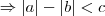 \Rightarrow |a| - |b| < c \Rightarrow |a| - |b| < c