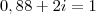 0,88+2i=1