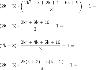 \\ \mathsf{(2k + 3) \cdot \left ( \frac{2k^2 + k + 2k + 1 + 6k + 9}{3} \right ) - 1 =} \\\\\\ \mathsf{(2k + 3) \cdot \frac{2k^2 + 9k + 10}{3} - 1 =} \\\\\\ \mathsf{(2k + 3) \cdot \frac{2k^2 + 4k + 5k + 10}{3} - 1 =} \\\\\\ \mathsf{(2k + 3) \cdot \frac{2k(k + 2) + 5(k + 2)}{3} - 1 =}