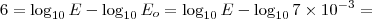 6 = \log_{10} E - \log_{10} E_{o} = \log_{10} E - \log_{10} 7 \times 10^{-3}= 6 = \log_{10} E - \log_{10} E_{o} = \log_{10} E - \log_{10} 7 \times 10^{-3}=