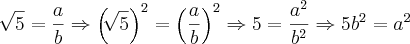 \sqrt[]{5}=\frac{a}{b} \Rightarrow {\left(\sqrt[]{5} \right)}^{2}= {\left(\frac{a}{b} \right)}^{2} \Rightarrow 5 = \frac{{a}^{2}}{{b}^{2}}\Rightarrow5{b}^{2}={a}^{2}