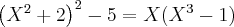 {\left({X}^{2}+2\right)}^{2}-5=X ({X}^{3}-1) {\left({X}^{2}+2\right)}^{2}-5=X ({X}^{3}-1)