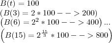 B(t) = 100
\left(B(3) = 2 * 100 --> 200 \right)
\left(B(6) = {2}^{2}*100 --> 400 \right) ...
\left(B(15) = {2}^{\frac{15}{3}} * 100 --> 800 \right) B(t) = 100
\left(B(3) = 2 * 100 --> 200 \right)
\left(B(6) = {2}^{2}*100 --> 400 \right) ...
\left(B(15) = {2}^{\frac{15}{3}} * 100 --> 800 \right)