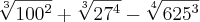 \sqrt[3]{{100}^{2}} + \sqrt[3]{{27}^{4}} - \sqrt[4]{{625}^{3}}