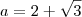 a=2+\sqrt{3}