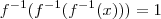 f^{-1}(f^{-1}(f^{-1}(x))) = 1