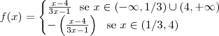 f(x) = \begin{cases} \frac{x-4}{3x - 1} \ \ \text{se } x \in (-\infty , 1/3)\cup(4, +\infty) \\ - \left(\frac{x-4}{3x - 1} \right ) \ \ \text{se } x\in ( 1/3,4)\end{cases} f(x) = \begin{cases} \frac{x-4}{3x - 1} \ \ \text{se } x \in (-\infty , 1/3)\cup(4, +\infty) \\ - \left(\frac{x-4}{3x - 1} \right ) \ \ \text{se } x\in ( 1/3,4)\end{cases}