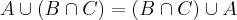 A\cup(B\cap C)= (B\cap C)\cup A A\cup(B\cap C)= (B\cap C)\cup A