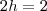 2h=2