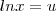 lnx = u lnx = u