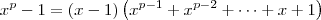 x^p - 1 = (x - 1)\left(x^{p-1} + x^{p-2} + \cdots + x + 1\right) x^p - 1 = (x - 1)\left(x^{p-1} + x^{p-2} + \cdots + x + 1\right)