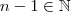 n-1 \in \mathbb{N}