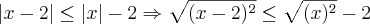 |x-2|\leq |x|- 2 \Rightarrow \sqrt{(x-2)^2} \leq \sqrt{(x)^2}-2 |x-2|\leq |x|- 2 \Rightarrow \sqrt{(x-2)^2} \leq \sqrt{(x)^2}-2