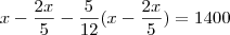 x - \frac{2x}{5}-\frac{5}{12}(x-\frac{2x}{5})=1400 x - \frac{2x}{5}-\frac{5}{12}(x-\frac{2x}{5})=1400