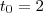 t_0=2 t_0=2