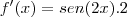 f'(x)=sen(2x).2 f'(x)=sen(2x).2