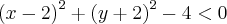 {(x - 2) }^{2} + {(y + 2) }^{2} - 4  < 0