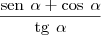 \hspace{4} \frac{\text{sen} \hspace{4} \alpha + \text{cos} \hspace{4} \alpha}{\text{tg} \hspace{4} \alpha} \hspace{4} \frac{\text{sen} \hspace{4} \alpha + \text{cos} \hspace{4} \alpha}{\text{tg} \hspace{4} \alpha}