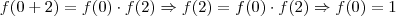 f(0+2) = f(0) \cdot f(2) \Rightarrow f(2) = f(0) \cdot f(2) \Rightarrow f(0) = 1