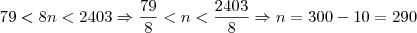 79<8n<2403\Rightarrow \frac{79}{8}<n<\frac{2403}{8}\Rightarrow n =300-10=290 79<8n<2403\Rightarrow \frac{79}{8}<n<\frac{2403}{8}\Rightarrow n =300-10=290