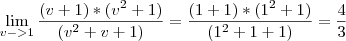 \lim_{v->1}\frac{(v+1)*(v^2+1)}{(v^2+v+1)}=\frac{(1+1)*(1^2+1)}{(1^2+1+1)}=\frac{4}{3} \lim_{v->1}\frac{(v+1)*(v^2+1)}{(v^2+v+1)}=\frac{(1+1)*(1^2+1)}{(1^2+1+1)}=\frac{4}{3}