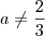 a \neq \frac{2}{3}
