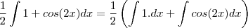 \frac{1}{2}\int 1+cos(2x)dx=\frac{1}{2}\left(\int 1.dx+\int cos(2x)dx\right) \frac{1}{2}\int 1+cos(2x)dx=\frac{1}{2}\left(\int 1.dx+\int cos(2x)dx\right)